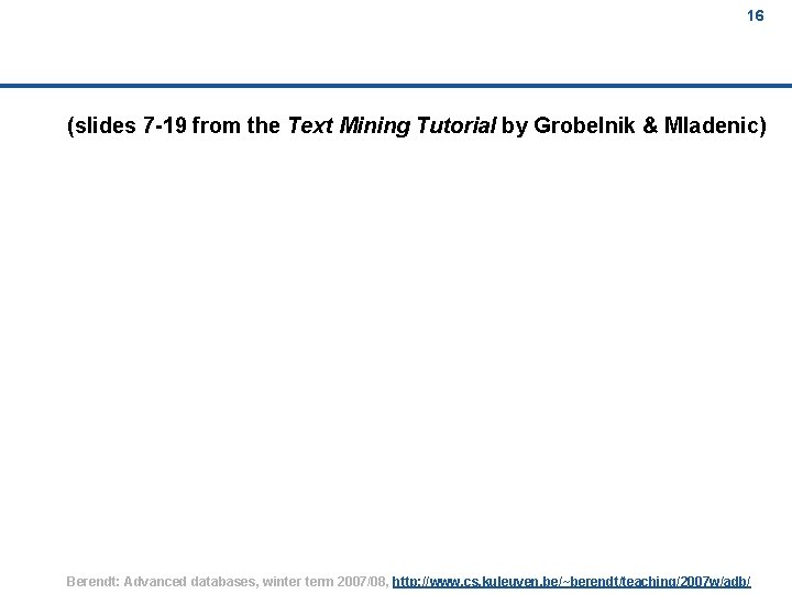 16 (slides 7 -19 from the Text Mining Tutorial by Grobelnik & Mladenic) Berendt: