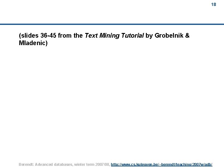 18 (slides 36 -45 from the Text Mining Tutorial by Grobelnik & Mladenic) Berendt:
