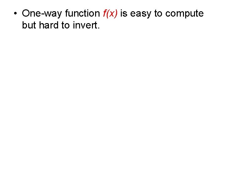  • One-way function f(x) is easy to compute but hard to invert. 