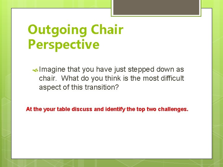 Outgoing Chair Perspective Imagine that you have just stepped down as chair. What do