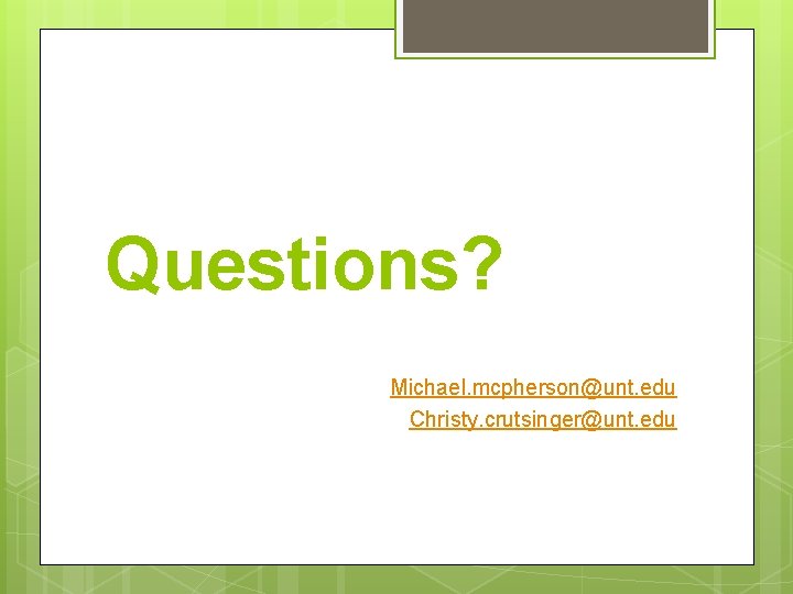 Questions? Michael. mcpherson@unt. edu Christy. crutsinger@unt. edu 
