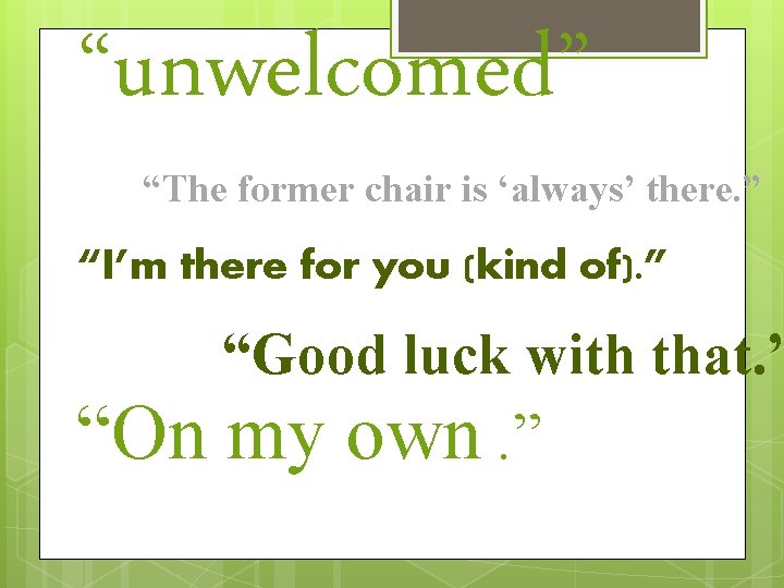 “unwelcomed” “The former chair is ‘always’ there. ” “I’m there for you (kind of).