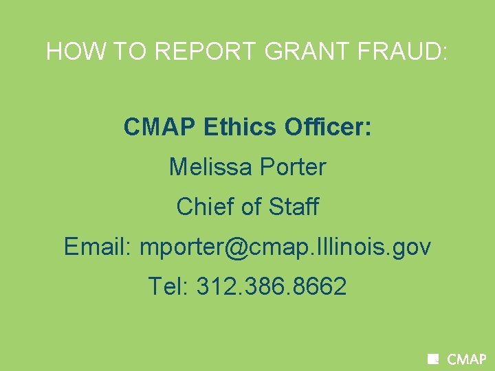 HOW TO REPORT GRANT FRAUD: CMAP Ethics Officer: Melissa Porter Chief of Staff Email: