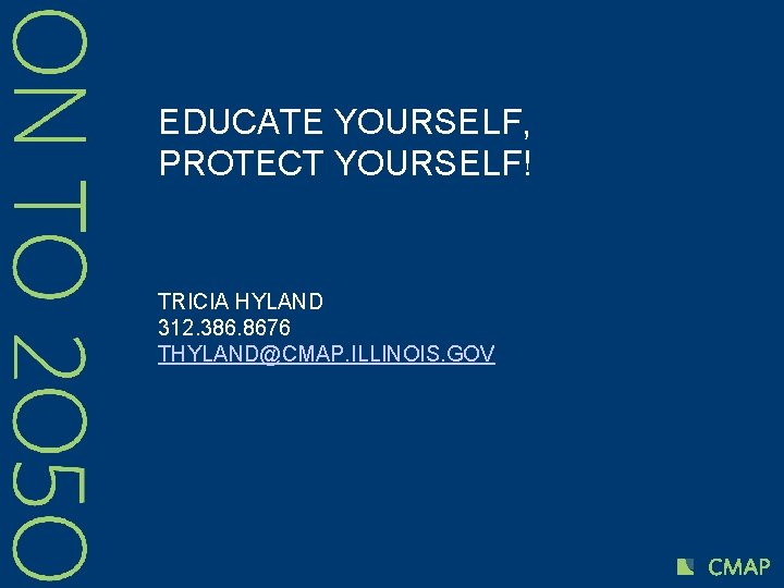 EDUCATE YOURSELF, PROTECT YOURSELF! TRICIA HYLAND 312. 386. 8676 THYLAND@CMAP. ILLINOIS. GOV 