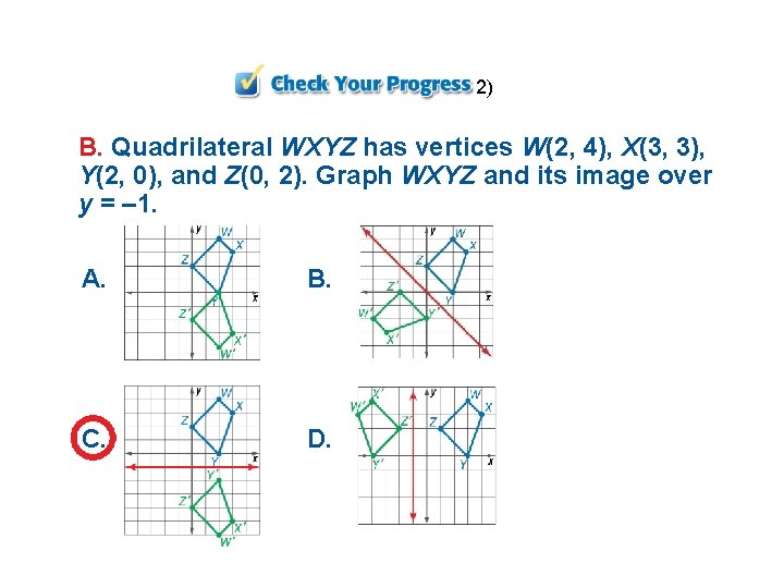 2) B. Quadrilateral WXYZ has vertices W(2, 4), X(3, 3), Y(2, 0), and Z(0,