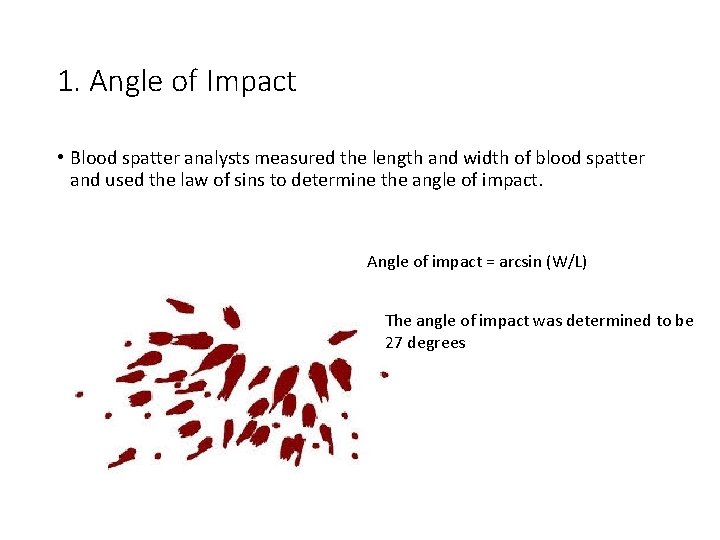 1. Angle of Impact • Blood spatter analysts measured the length and width of
