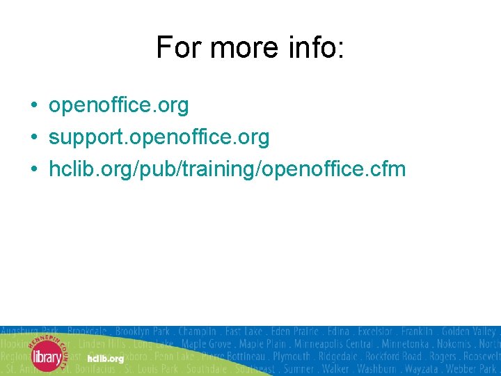 For more info: • openoffice. org • support. openoffice. org • hclib. org/pub/training/openoffice. cfm