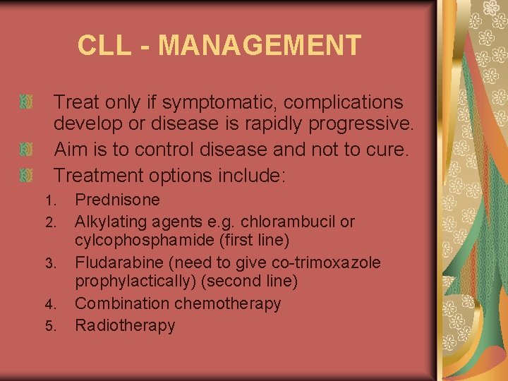 CLL - MANAGEMENT Treat only if symptomatic, complications develop or disease is rapidly progressive.