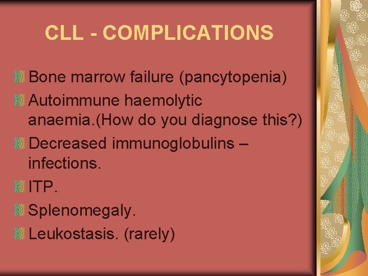 CLL - COMPLICATIONS Bone marrow failure (pancytopenia) Autoimmune haemolytic anaemia. (How do you diagnose