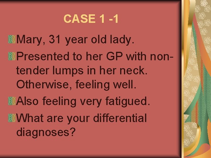 CASE 1 -1 Mary, 31 year old lady. Presented to her GP with nontender