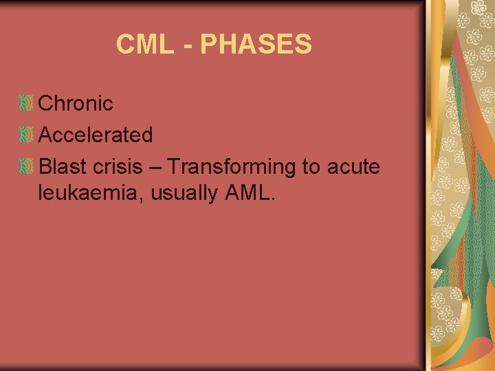 CML - PHASES Chronic Accelerated Blast crisis – Transforming to acute leukaemia, usually AML.