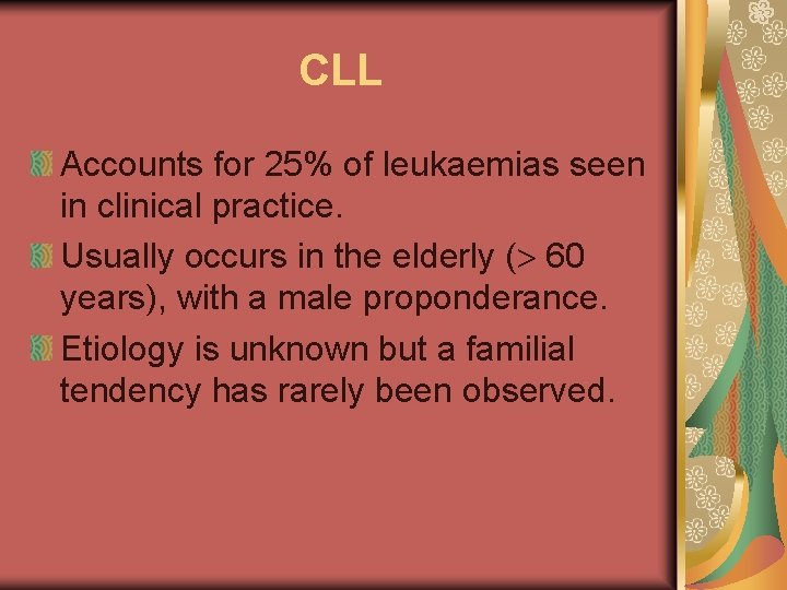 CLL Accounts for 25% of leukaemias seen in clinical practice. Usually occurs in the