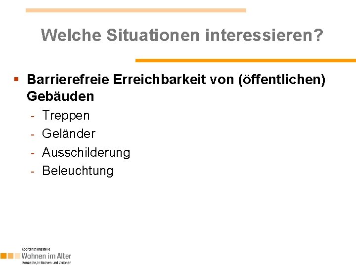 Welche Situationen interessieren? § Barrierefreie Erreichbarkeit von (öffentlichen) Gebäuden Treppen - Geländer - Ausschilderung Welche Situationen interessieren? § Barrierefreie Erreichbarkeit von (öffentlichen) Gebäuden Treppen - Geländer - Ausschilderung