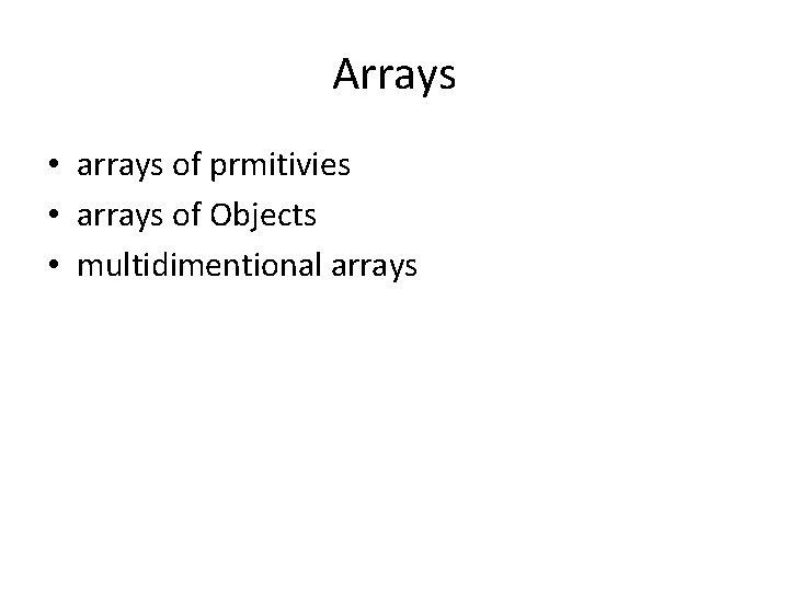 Arrays • arrays of prmitivies • arrays of Objects • multidimentional arrays 