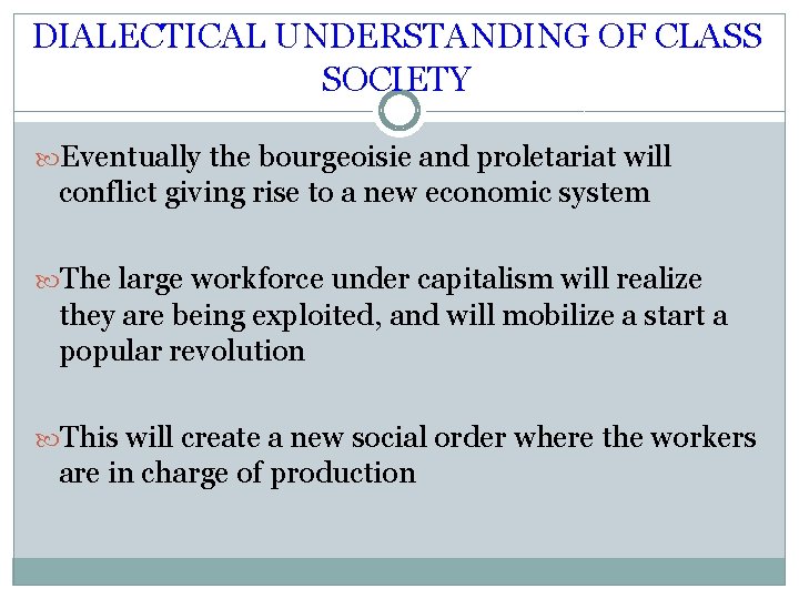 DIALECTICAL UNDERSTANDING OF CLASS SOCIETY Eventually the bourgeoisie and proletariat will conflict giving rise