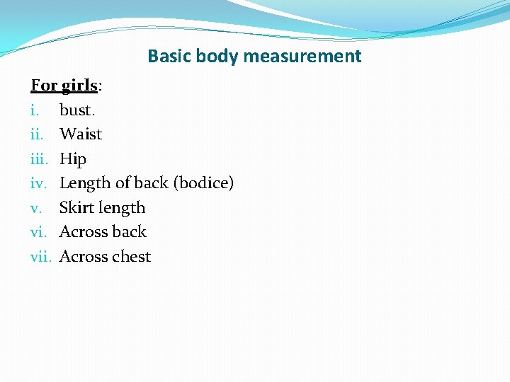 Basic body measurement For girls: i. bust. ii. Waist iii. Hip iv. Length of