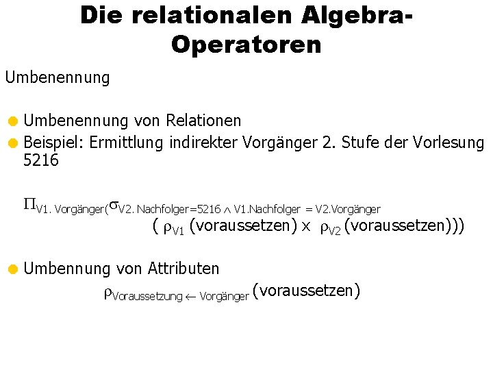 Die relationalen Algebra. Operatoren Umbenennung = Umbenennung von Relationen = Beispiel: Ermittlung indirekter Vorgänger