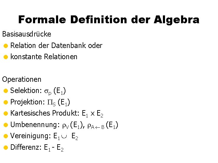 Formale Definition der Algebra Basisausdrücke = Relation der Datenbank oder = konstante Relationen Operationen