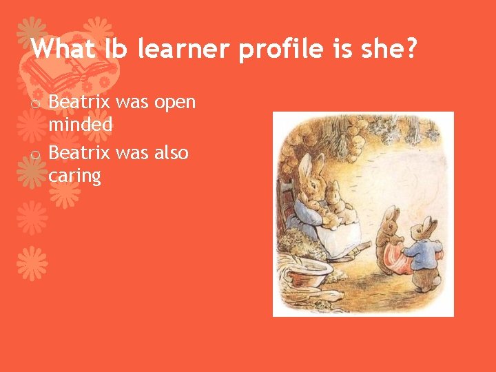 What Ib learner profile is she? o Beatrix was open minded o Beatrix was