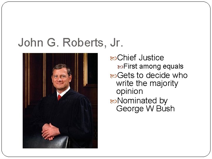 John G. Roberts, Jr. Chief Justice First among equals Gets to decide who write