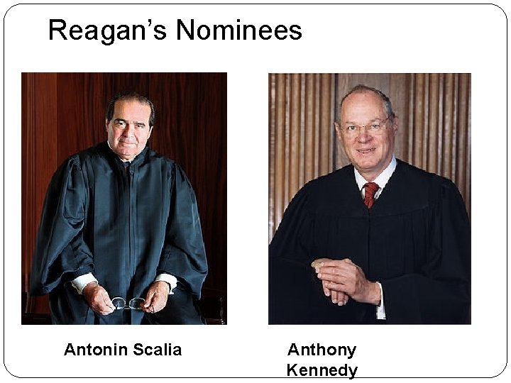 Reagan’s Nominees Antonin Scalia Anthony Kennedy 