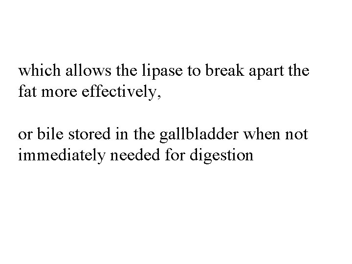 which allows the lipase to break apart the fat more effectively, or bile stored