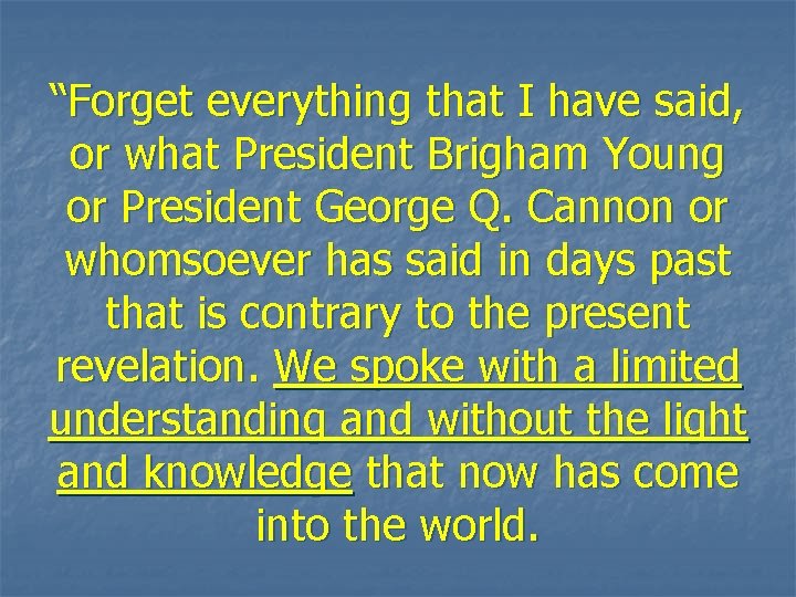 “Forget everything that I have said, or what President Brigham Young or President George