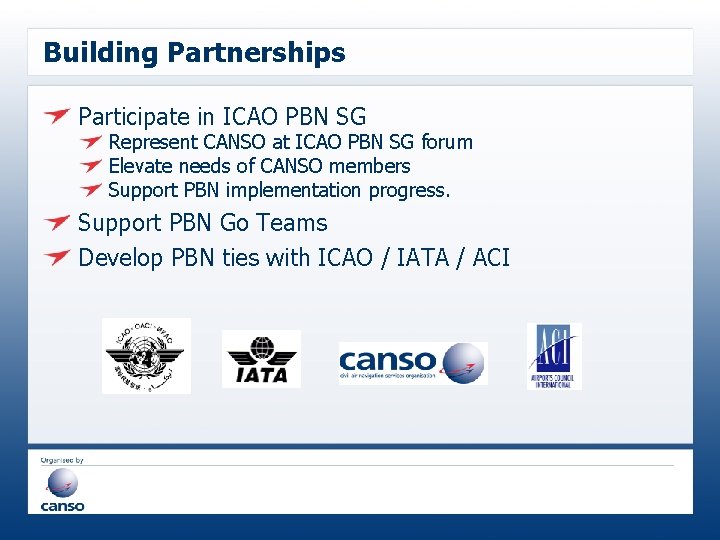Building Partnerships Participate in ICAO PBN SG Represent CANSO at ICAO PBN SG forum