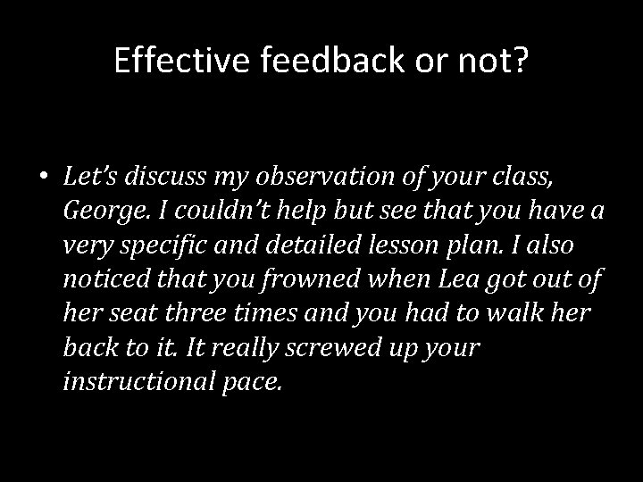 Effective feedback or not? • Let’s discuss my observation of your class, George. I