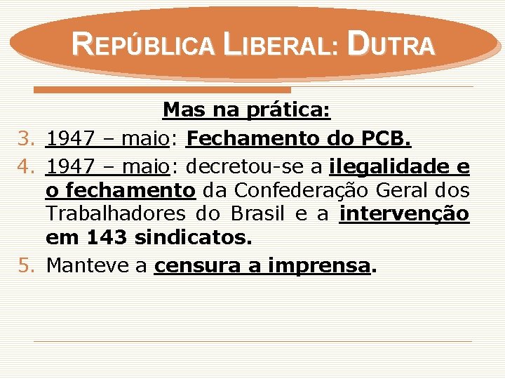 REPÚBLICA LIBERAL: DUTRA Mas na prática: 3. 1947 – maio: Fechamento do PCB. 4.