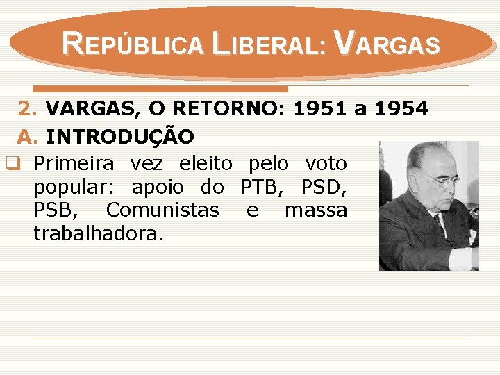 REPÚBLICA LIBERAL: VARGAS 2. VARGAS, O RETORNO: 1951 a 1954 A. INTRODUÇÃO q Primeira