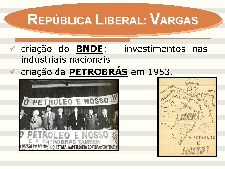 REPÚBLICA LIBERAL: VARGAS ü criação do BNDE: - investimentos nas industriais nacionais ü criação