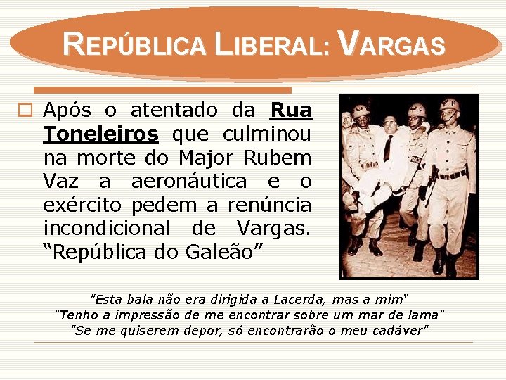 REPÚBLICA LIBERAL: VARGAS o Após o atentado da Rua Toneleiros que culminou na morte