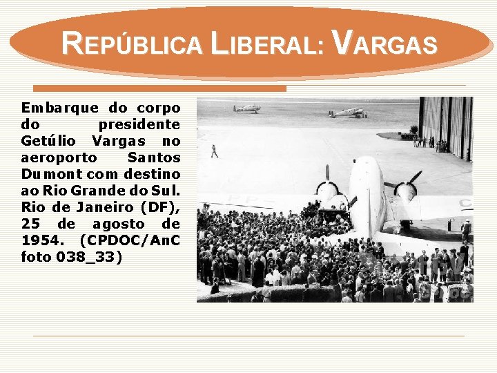 REPÚBLICA LIBERAL: VARGAS Embarque do corpo do presidente Getúlio Vargas no aeroporto Santos Dumont