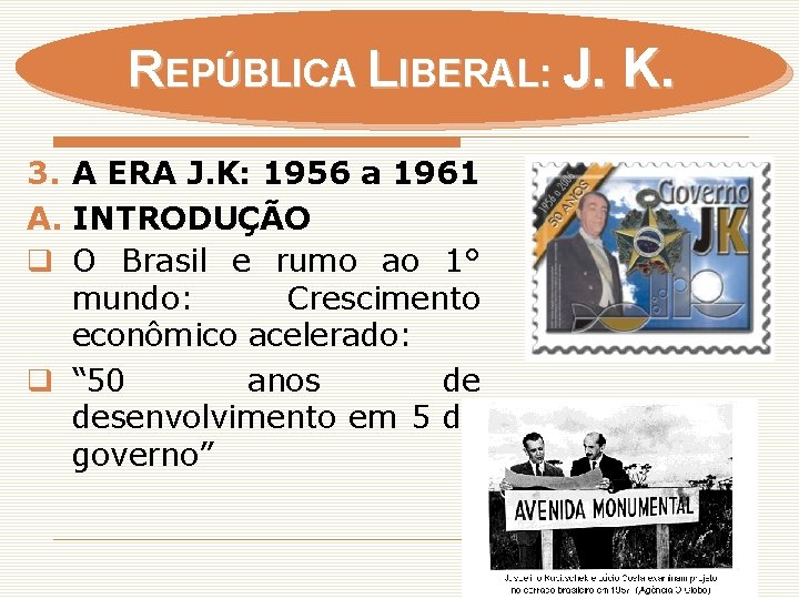 REPÚBLICA LIBERAL: J. K. 3. A ERA J. K: 1956 a 1961 A. INTRODUÇÃO