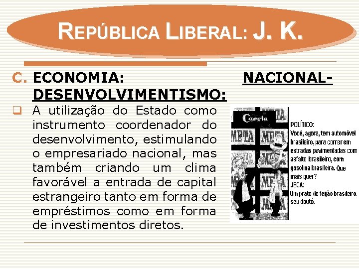 REPÚBLICA LIBERAL: J. K. C. ECONOMIA: DESENVOLVIMENTISMO: q A utilização do Estado como instrumento