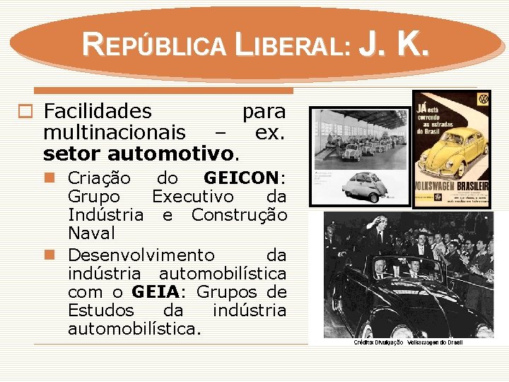 REPÚBLICA LIBERAL: J. K. o Facilidades para multinacionais – ex. setor automotivo. n Criação