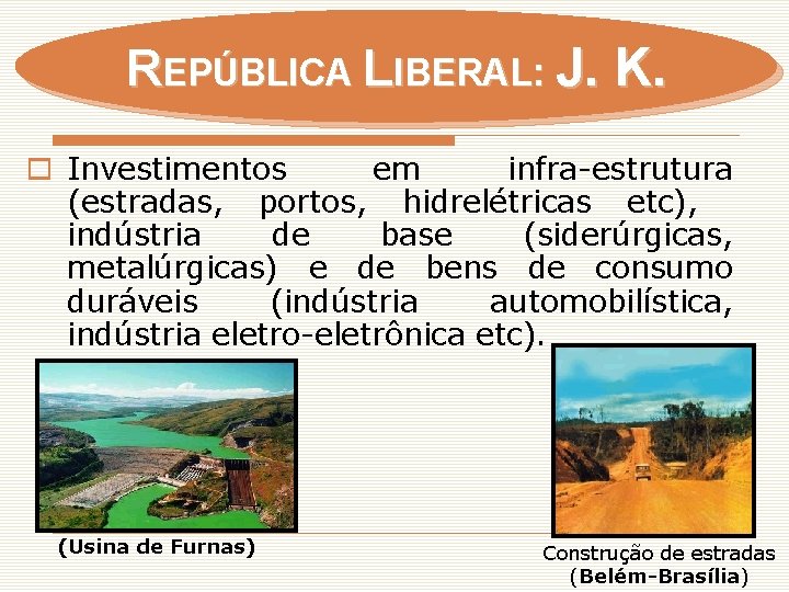REPÚBLICA LIBERAL: J. K. o Investimentos em infra-estrutura (estradas, portos, hidrelétricas etc), indústria de