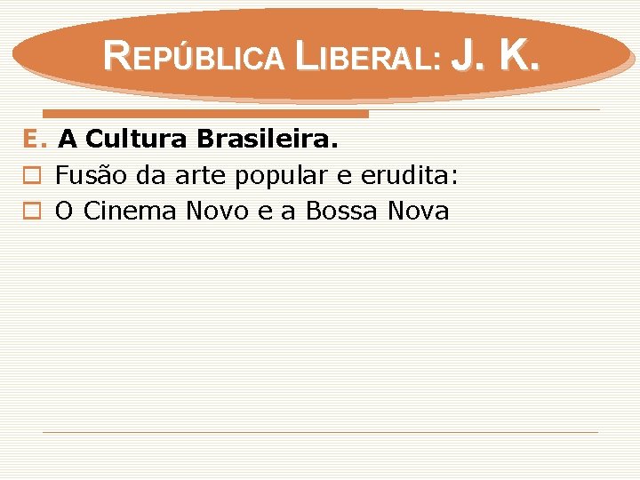 REPÚBLICA LIBERAL: J. K. E. A Cultura Brasileira. o Fusão da arte popular e