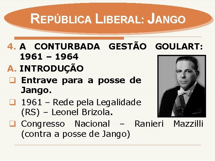 REPÚBLICA LIBERAL: JANGO 4. A CONTURBADA GESTÃO GOULART: 1961 – 1964 A. INTRODUÇÃO q