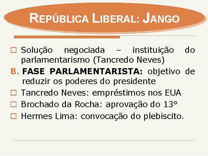 REPÚBLICA LIBERAL: JANGO o Solução negociada – instituição do parlamentarismo (Tancredo Neves) B. FASE