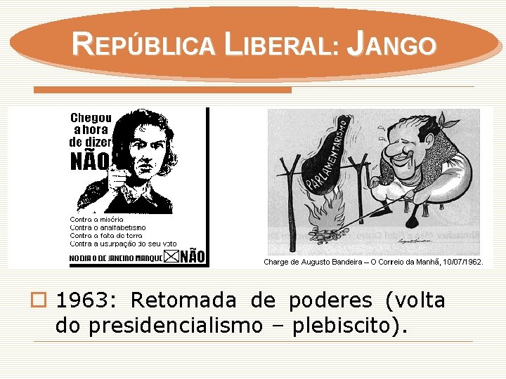 REPÚBLICA LIBERAL: JANGO o 1963: Retomada de poderes (volta do presidencialismo – plebiscito). 