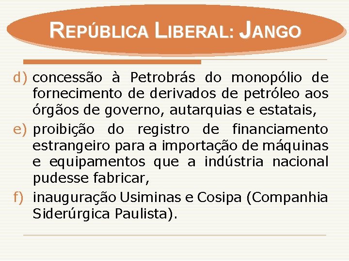 REPÚBLICA LIBERAL: JANGO d) concessão à Petrobrás do monopólio de fornecimento de derivados de