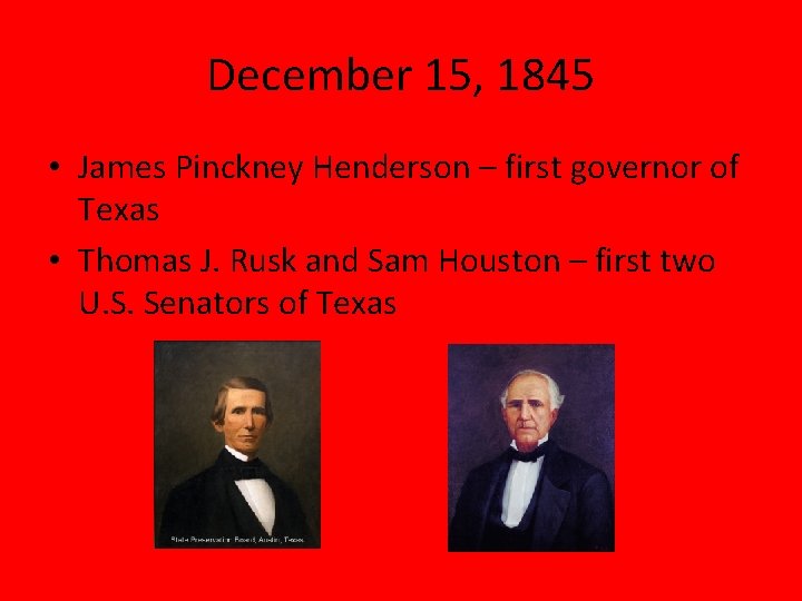 December 15, 1845 • James Pinckney Henderson – first governor of Texas • Thomas