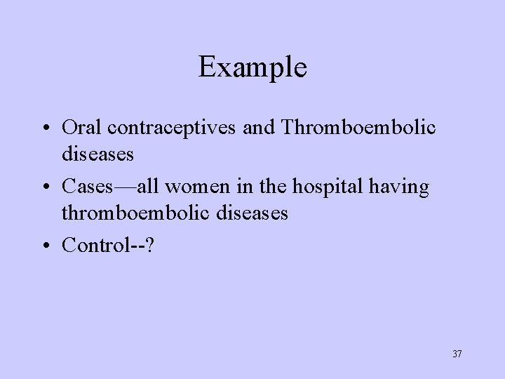 Example • Oral contraceptives and Thromboembolic diseases • Cases—all women in the hospital having
