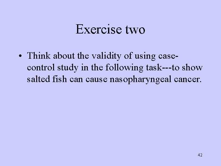Exercise two • Think about the validity of using casecontrol study in the following