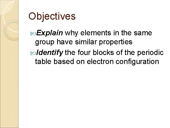 Objectives Explain why elements in the same group have similar properties Identify the four