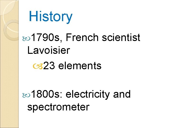 History 1790 s, French scientist Lavoisier 23 elements 1800 s: electricity and spectrometer 