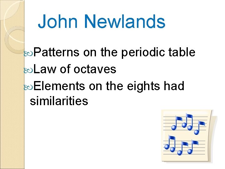 John Newlands Patterns on the periodic table Law of octaves Elements on the eights