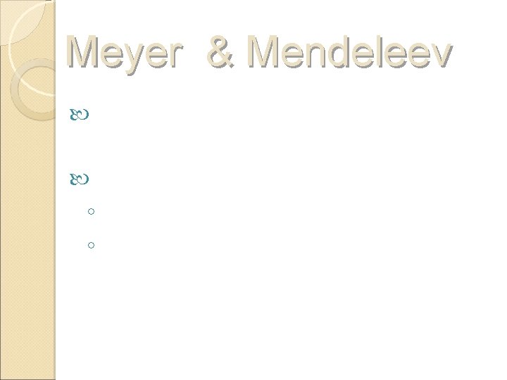 Meyer & Mendeleev 1869: connection between atomic mass and properties Mendeleev published first ◦